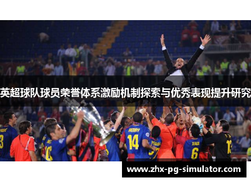 英超球队球员荣誉体系激励机制探索与优秀表现提升研究 英超球队球员荣誉体系激励机制探索与优秀表现提升研究