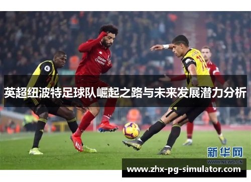 英超纽波特足球队崛起之路与未来发展潜力分析 英超纽波特足球队崛起之路与未来发展潜力分析