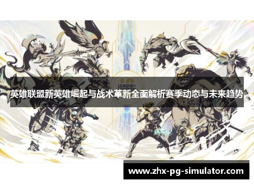 英雄联盟新英雄崛起与战术革新全面解析赛季动态与未来趋势 英雄联盟新英雄崛起与战术革新全面解析赛季动态与未来趋势