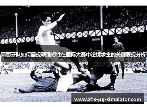 葡萄牙队如何展现顽强韧性在国际大赛中逆境求生的关键表现分析 葡萄牙队如何展现顽强韧性在国际大赛中逆境求生的关键表现分析