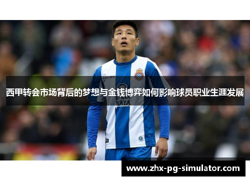 西甲转会市场背后的梦想与金钱博弈如何影响球员职业生涯发展 西甲转会市场背后的梦想与金钱博弈如何影响球员职业生涯发展