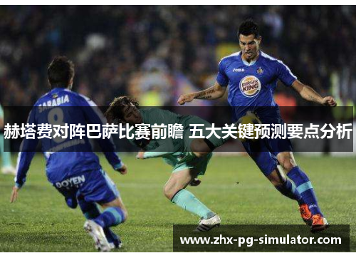 赫塔费对阵巴萨比赛前瞻 五大关键预测要点分析 赫塔费对阵巴萨比赛前瞻 五大关键预测要点分析