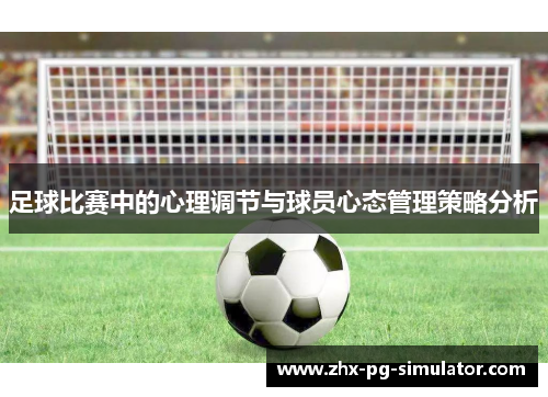 足球比赛中的心理调节与球员心态管理策略分析 足球比赛中的心理调节与球员心态管理策略分析