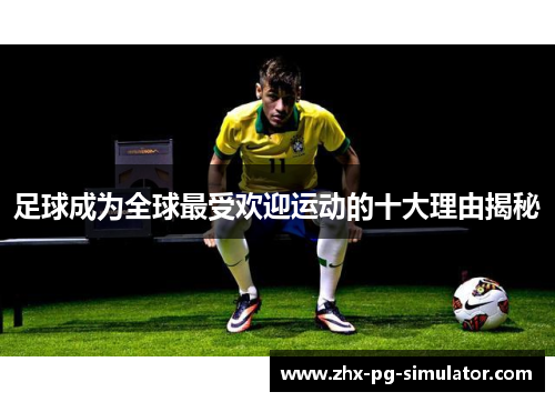 足球成为全球最受欢迎运动的十大理由揭秘 足球成为全球最受欢迎运动的十大理由揭秘