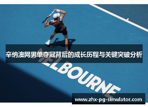 辛纳澳网男单夺冠背后的成长历程与关键突破分析