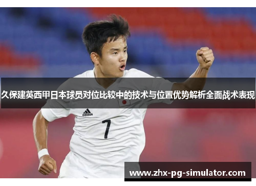 久保建英西甲日本球员对位比较中的技术与位置优势解析全面战术表现