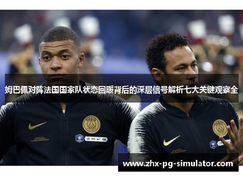 姆巴佩对阵法国国家队状态回暖背后的深层信号解析七大关键观察全