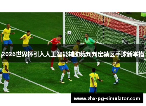 2026世界杯引入人工智能辅助裁判判定禁区手球新举措 2026世界杯引入人工智能辅助裁判判定禁区手球新举措