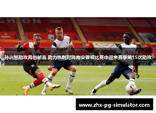 孙兴慜助攻再创新高 助力热刺对阵南安普顿比赛中迎来赛季第15次助攻 孙兴慜助攻再创新高 助力热刺对阵南安普顿比赛中迎来赛季第15次助攻
