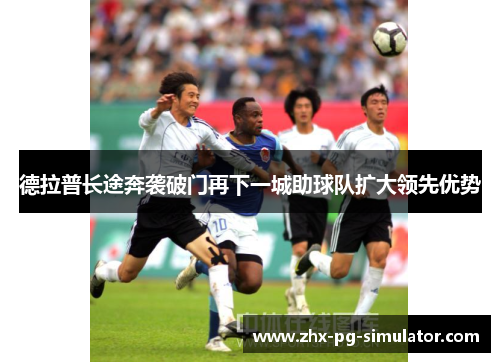 德拉普长途奔袭破门再下一城助球队扩大领先优势