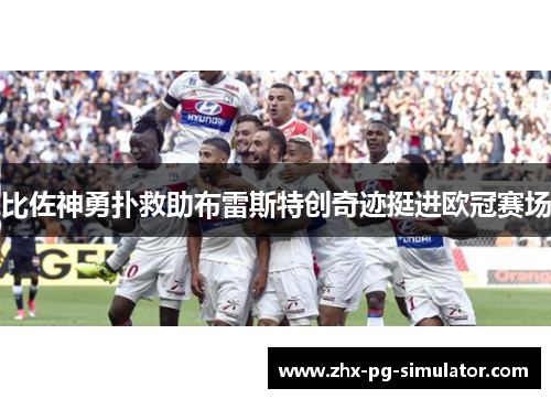 比佐神勇扑救助布雷斯特创奇迹挺进欧冠赛场 比佐神勇扑救助布雷斯特创奇迹挺进欧冠赛场