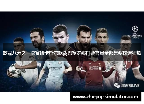 欧冠八分之一决赛纽卡斯尔联战巴塞罗那门票官宣全部售罄球迷狂热 欧冠八分之一决赛纽卡斯尔联战巴塞罗那门票官宣全部售罄球迷狂热