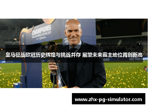 皇马征战欧冠历史辉煌与挑战并存 展望未来霸主地位再创新高 皇马征战欧冠历史辉煌与挑战并存 展望未来霸主地位再创新高