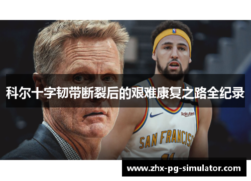 科尔十字韧带断裂后的艰难康复之路全纪录 科尔十字韧带断裂后的艰难康复之路全纪录