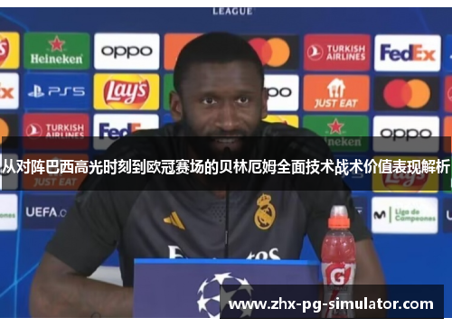 从对阵巴西高光时刻到欧冠赛场的贝林厄姆全面技术战术价值表现解析 从对阵巴西高光时刻到欧冠赛场的贝林厄姆全面技术战术价值表现解析