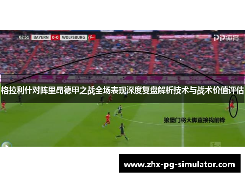 格拉利什对阵里昂德甲之战全场表现深度复盘解析技术与战术价值评估