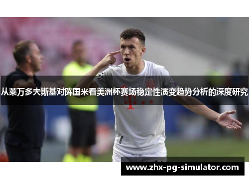 从莱万多夫斯基对阵国米看美洲杯赛场稳定性演变趋势分析的深度研究 从莱万多夫斯基对阵国米看美洲杯赛场稳定性演变趋势分析的深度研究