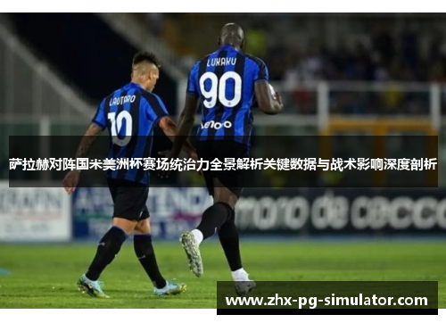 萨拉赫对阵国米美洲杯赛场统治力全景解析关键数据与战术影响深度剖析 萨拉赫对阵国米美洲杯赛场统治力全景解析关键数据与战术影响深度剖析