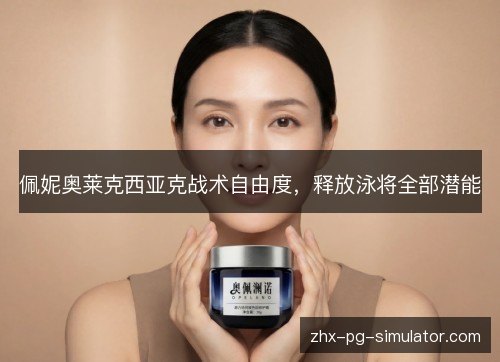 佩妮奥莱克西亚克战术自由度,释放泳将全部潜能 佩妮奥莱克西亚克战术自由度,释放泳将全部潜能