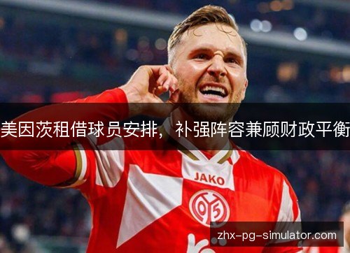 美因茨租借球员安排,补强阵容兼顾财政平衡 美因茨租借球员安排,补强阵容兼顾财政平衡
